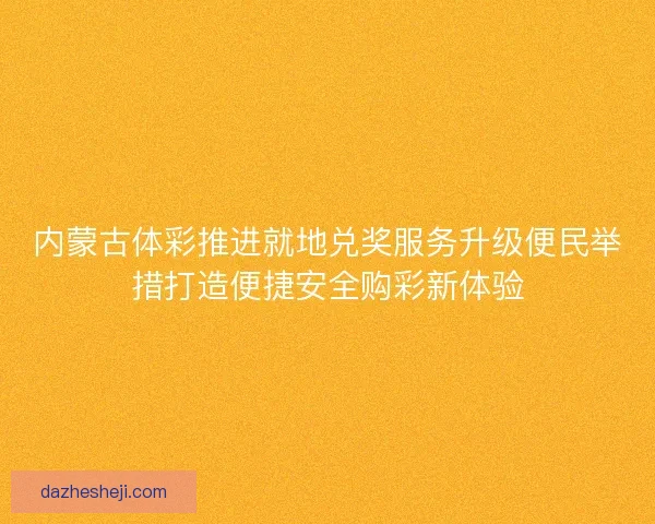 内蒙古体彩推进就地兑奖服务升级便民举措打造便捷安全购彩新体验