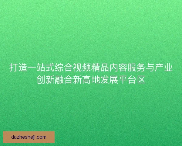 打造一站式综合视频精品内容服务与产业创新融合新高地发展平台区