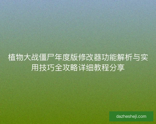 植物大战僵尸年度版修改器功能解析与实用技巧全攻略详细教程分享