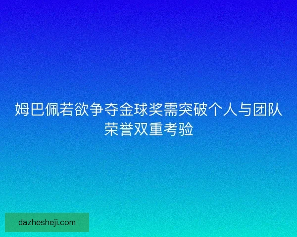 姆巴佩若欲争夺金球奖需突破个人与团队荣誉双重考验