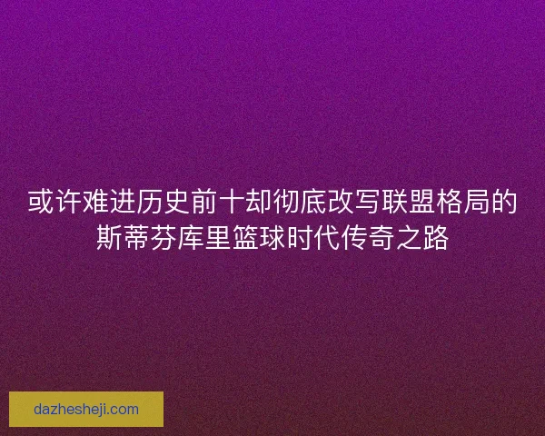 或许难进历史前十却彻底改写联盟格局的斯蒂芬库里篮球时代传奇之路