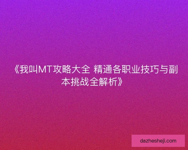 《我叫MT攻略大全 精通各职业技巧与副本挑战全解析》