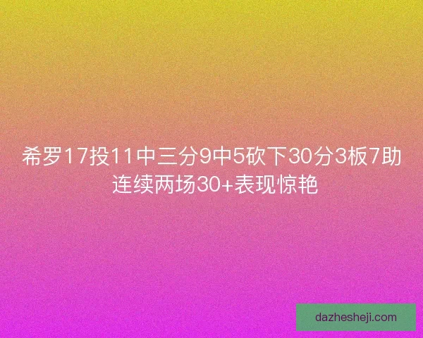 希罗17投11中三分9中5砍下30分3板7助 连续两场30+表现惊艳