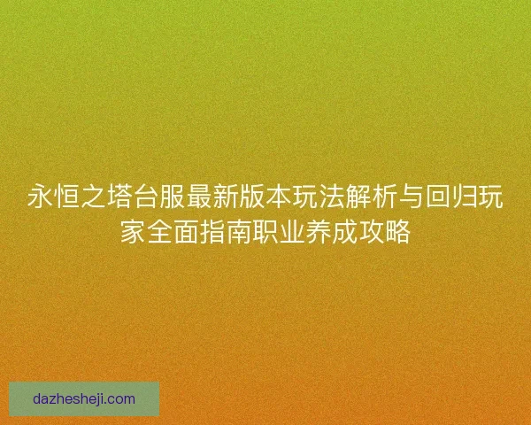 永恒之塔台服最新版本玩法解析与回归玩家全面指南职业养成攻略