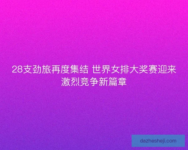 28支劲旅再度集结 世界女排大奖赛迎来激烈竞争新篇章