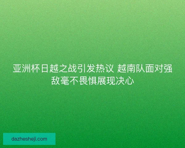 亚洲杯日越之战引发热议 越南队面对强敌毫不畏惧展现决心