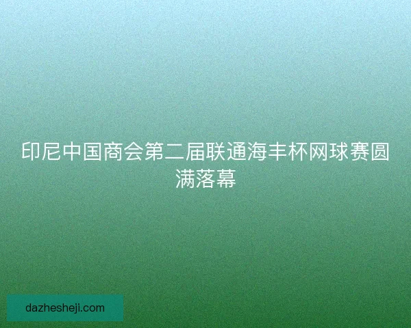 印尼中国商会第二届联通海丰杯网球赛圆满落幕