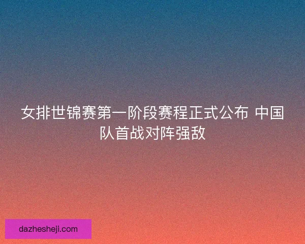 女排世锦赛第一阶段赛程正式公布 中国队首战对阵强敌