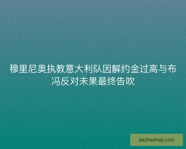 穆里尼奥执教意大利队因解约金过高与布冯反对未果最终告吹 穆里尼奥执教意大利队因解约金过高与布冯反对未果最终告吹