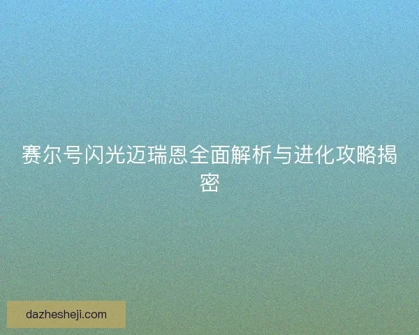 赛尔号闪光迈瑞恩全面解析与进化攻略揭密