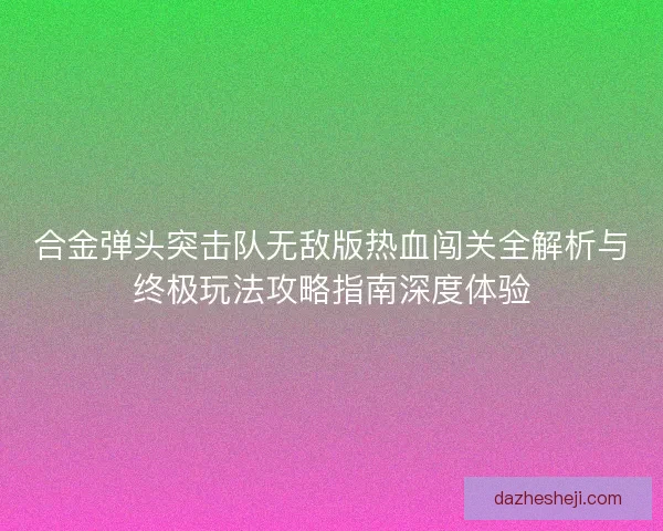 合金弹头突击队无敌版热血闯关全解析与终极玩法攻略指南深度体验