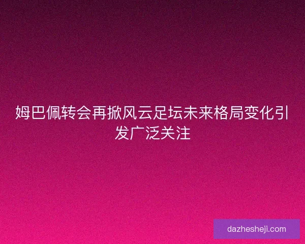 姆巴佩转会再掀风云足坛未来格局变化引发广泛关注