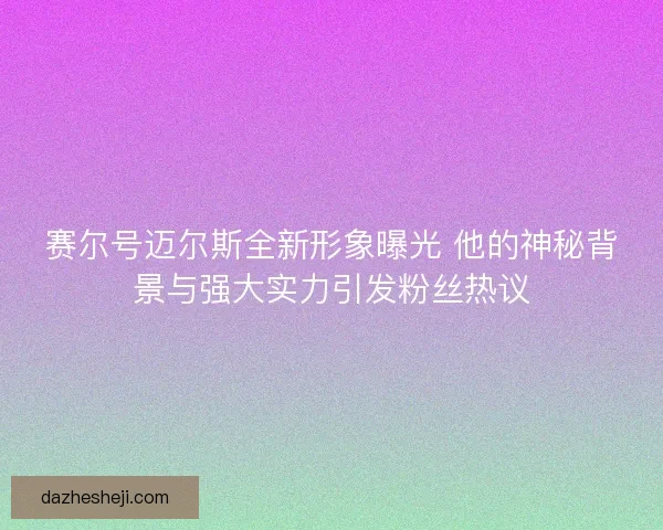赛尔号迈尔斯全新形象曝光 他的神秘背景与强大实力引发粉丝热议