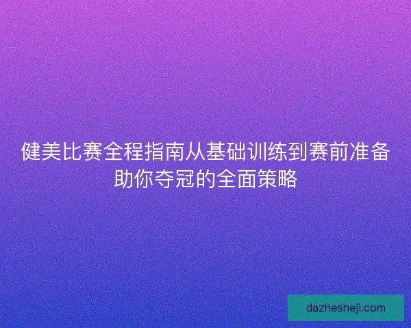 健美比赛全程指南从基础训练到赛前准备助你夺冠的全面策略