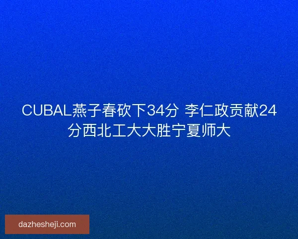 CUBAL燕子春砍下34分 李仁政贡献24分西北工大大胜宁夏师大