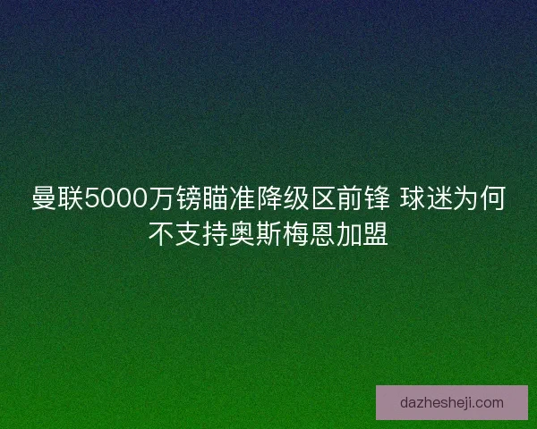 曼联5000万镑瞄准降级区前锋 球迷为何不支持奥斯梅恩加盟