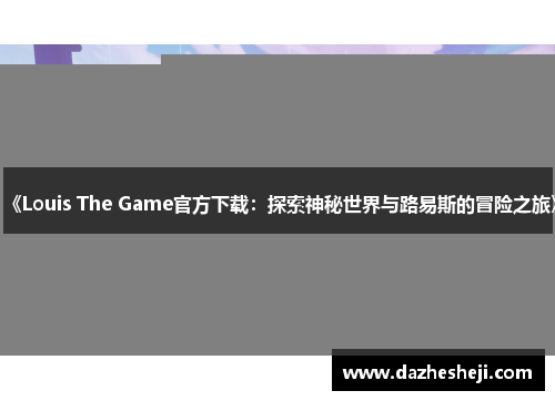 《Louis The Game官方下载：探索神秘世界与路易斯的冒险之旅》